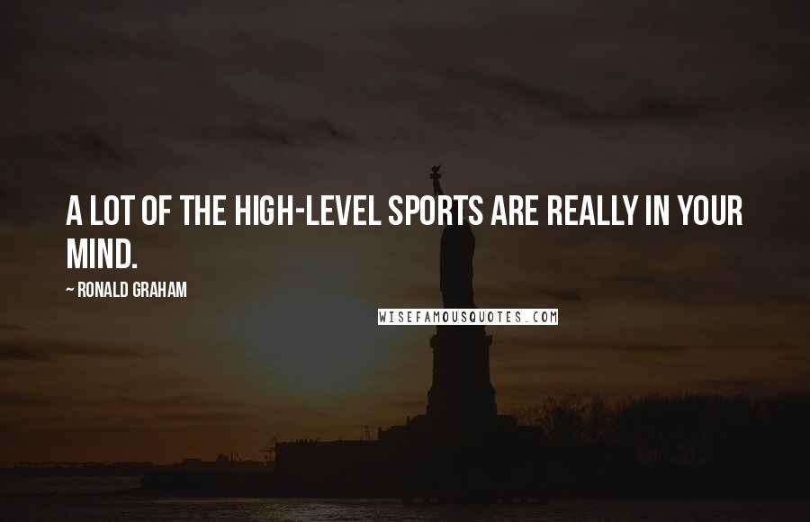 Ronald Graham quotes: A lot of the high-level sports are really in your mind.