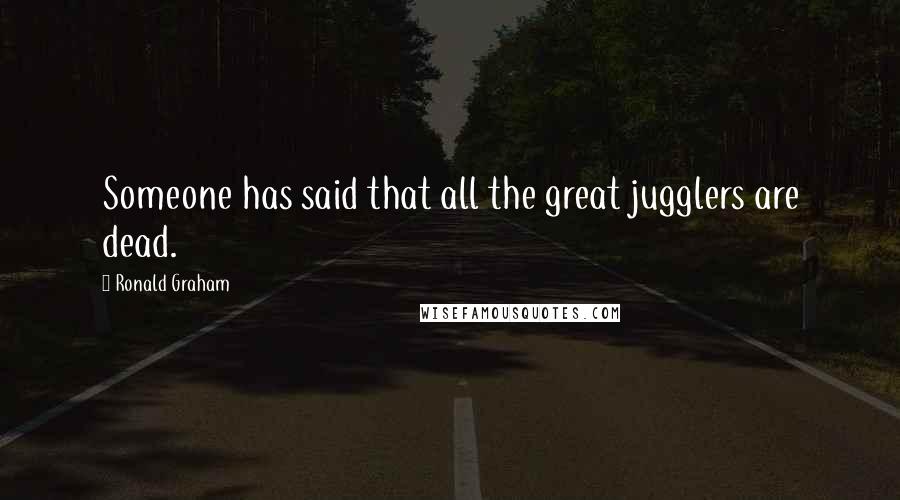 Ronald Graham quotes: Someone has said that all the great jugglers are dead.
