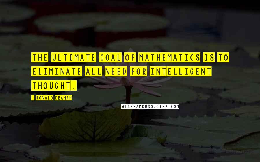 Ronald Graham quotes: The ultimate goal of mathematics is to eliminate all need for intelligent thought.