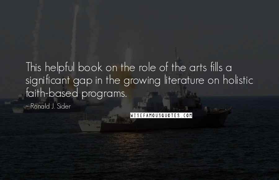 Ronald J. Sider quotes: This helpful book on the role of the arts fills a significant gap in the growing literature on holistic faith-based programs.