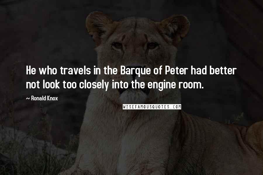 Ronald Knox quotes: He who travels in the Barque of Peter had better not look too closely into the engine room.