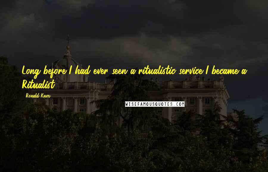 Ronald Knox quotes: Long before I had ever seen a ritualistic service I became a Ritualist.