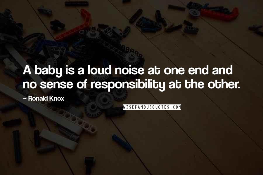 Ronald Knox quotes: A baby is a loud noise at one end and no sense of responsibility at the other.