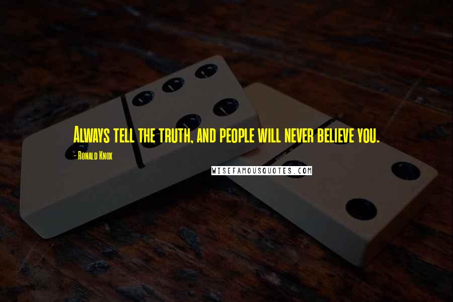 Ronald Knox quotes: Always tell the truth, and people will never believe you.