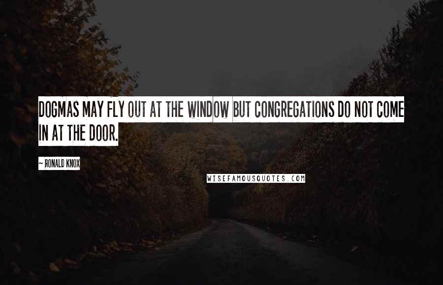 Ronald Knox quotes: Dogmas may fly out at the window but congregations do not come in at the door.