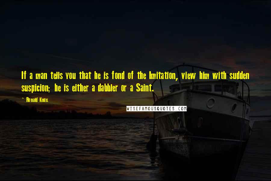 Ronald Knox quotes: If a man tells you that he is fond of the Imitation, view him with sudden suspicion; he is either a dabbler or a Saint.