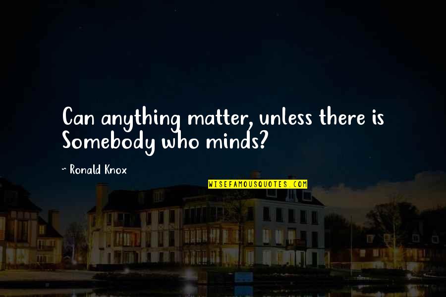 Ronald Knox Quotes By Ronald Knox: Can anything matter, unless there is Somebody who