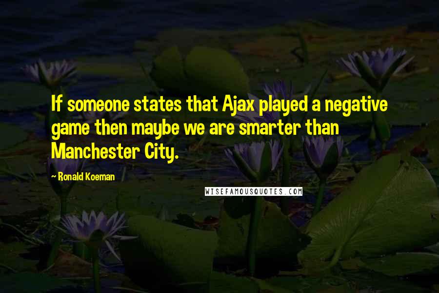 Ronald Koeman quotes: If someone states that Ajax played a negative game then maybe we are smarter than Manchester City.