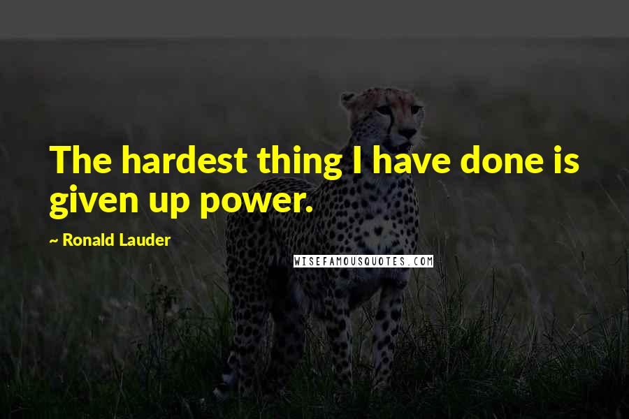 Ronald Lauder quotes: The hardest thing I have done is given up power.