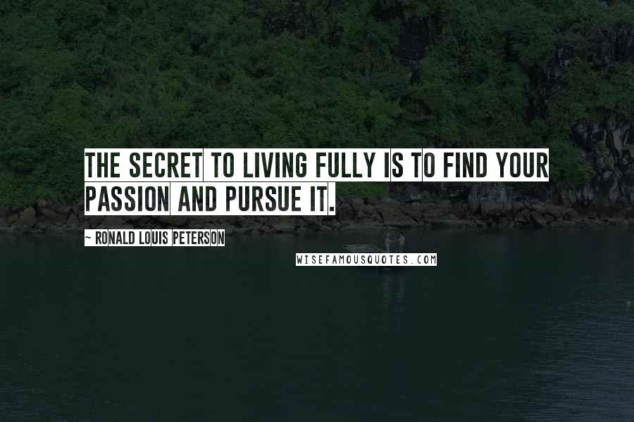 Ronald Louis Peterson quotes: The secret to living fully is to find your passion and pursue it.