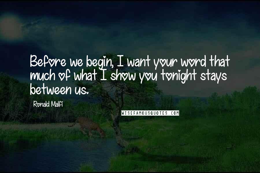 Ronald Malfi quotes: Before we begin, I want your word that much of what I show you tonight stays between us.