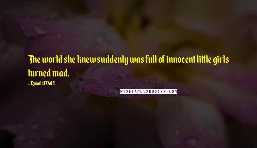 Ronald Malfi quotes: The world she knew suddenly was full of innocent little girls turned mad.