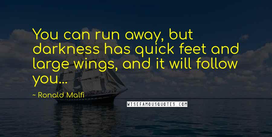 Ronald Malfi quotes: You can run away, but darkness has quick feet and large wings, and it will follow you...