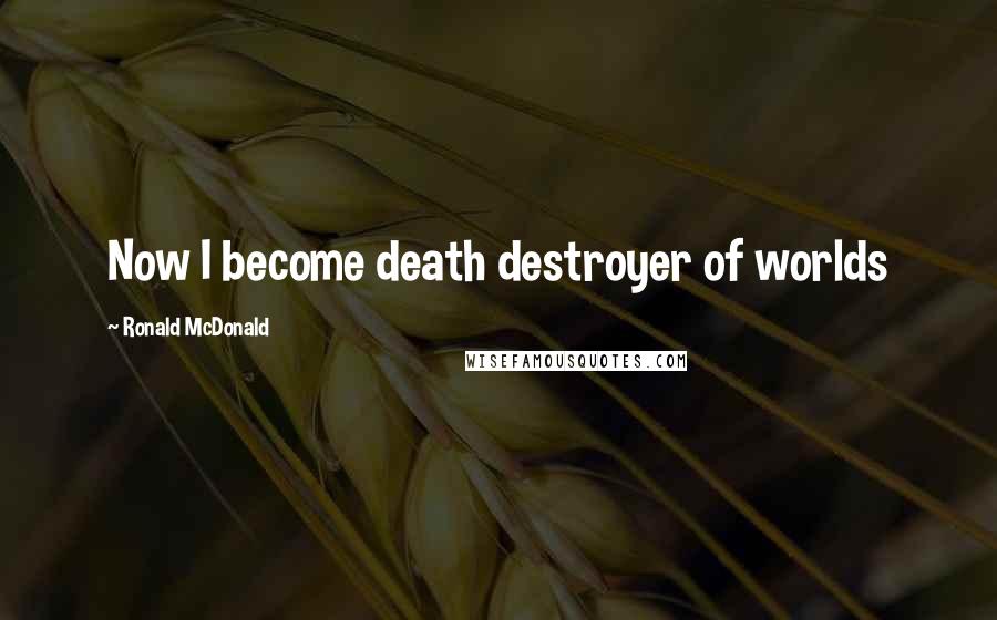 Ronald McDonald quotes: Now I become death destroyer of worlds