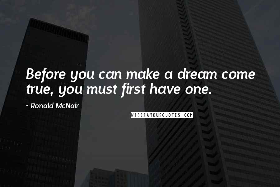 Ronald McNair quotes: Before you can make a dream come true, you must first have one.