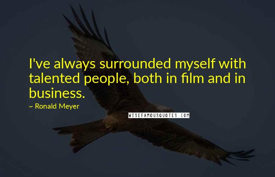 Ronald Meyer quotes: I've always surrounded myself with talented people, both in film and in business.