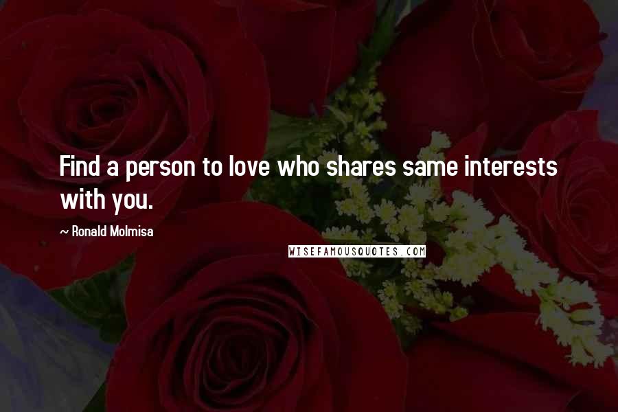 Ronald Molmisa quotes: Find a person to love who shares same interests with you.