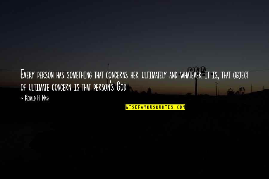 Ronald Nash Quotes By Ronald H. Nash: Every person has something that concerns her ultimately
