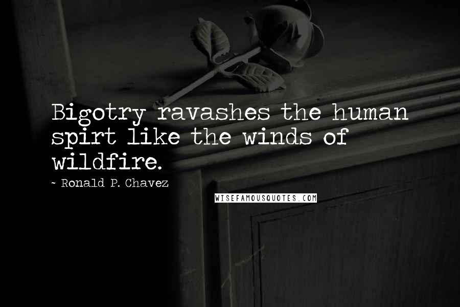 Ronald P. Chavez quotes: Bigotry ravashes the human spirt like the winds of wildfire.