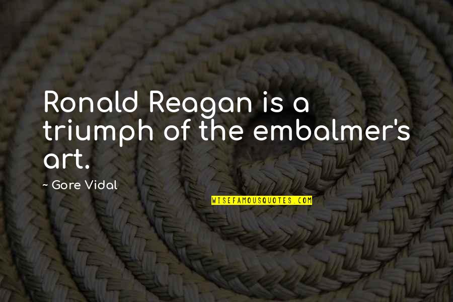 Ronald Quotes By Gore Vidal: Ronald Reagan is a triumph of the embalmer's Ronald Quotes By Gore Vidal: Ronald Reagan is a triumph of the embalmer's
