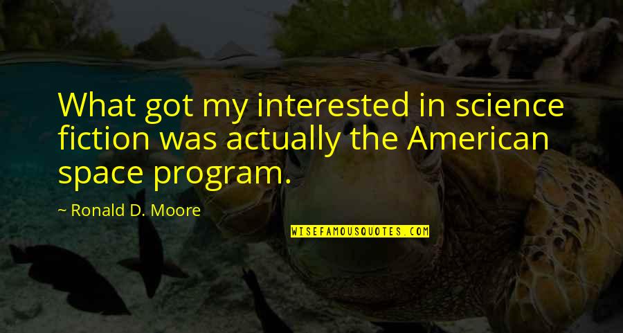 Ronald Quotes By Ronald D. Moore: What got my interested in science fiction was Ronald Quotes By Ronald D. Moore: What got my interested in science fiction was