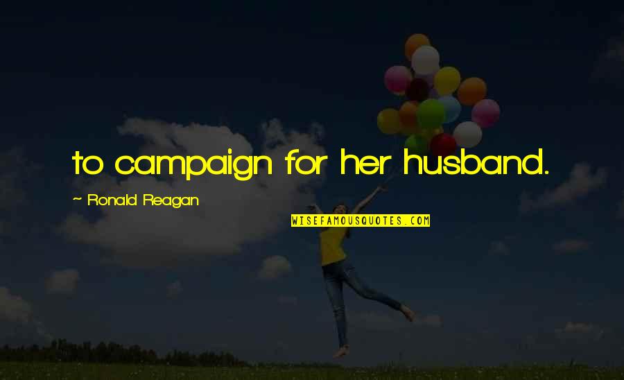 Ronald Quotes By Ronald Reagan: to campaign for her husband. Ronald Quotes By Ronald Reagan: to campaign for her husband.