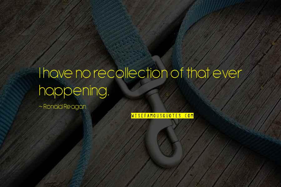Ronald Quotes By Ronald Reagan: I have no recollection of that ever happening. Ronald Quotes By Ronald Reagan: I have no recollection of that ever happening.