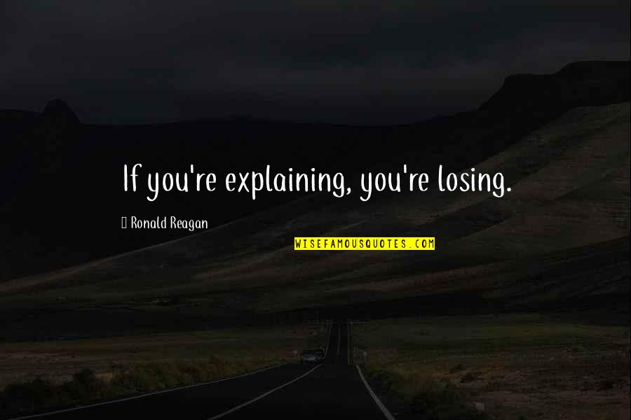 Ronald Quotes By Ronald Reagan: If you're explaining, you're losing. Ronald Quotes By Ronald Reagan: If you're explaining, you're losing.