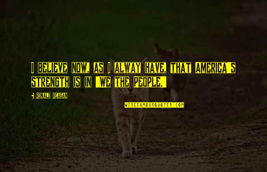 Ronald Quotes By Ronald Reagan: I believe now, as I alway have, that
