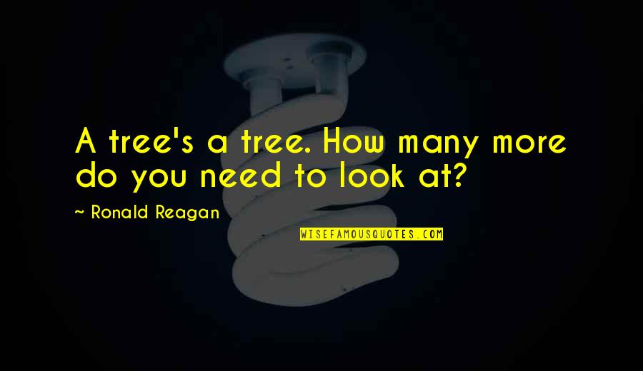Ronald Quotes By Ronald Reagan: A tree's a tree. How many more do Ronald Quotes By Ronald Reagan: A tree's a tree. How many more do