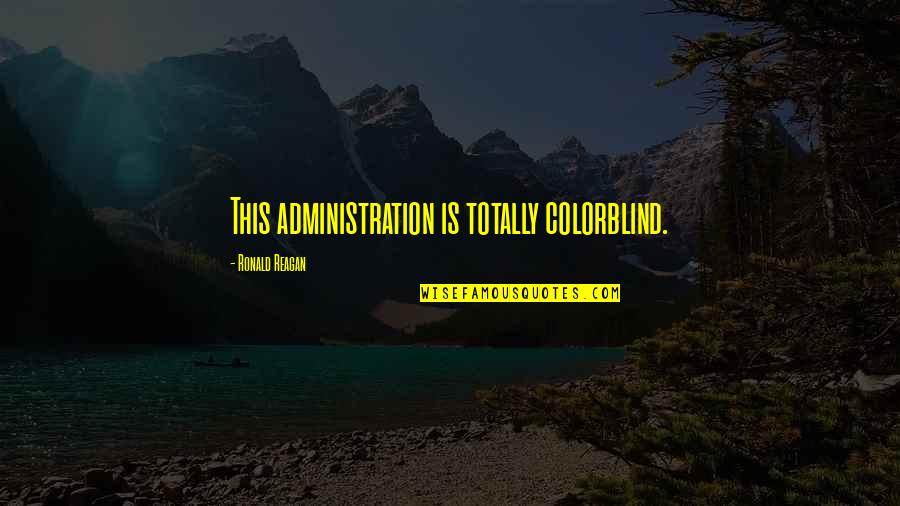 Ronald Quotes By Ronald Reagan: This administration is totally colorblind. Ronald Quotes By Ronald Reagan: This administration is totally colorblind.