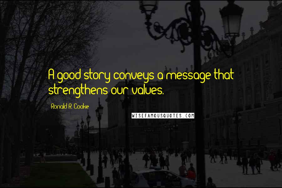 Ronald R. Cooke quotes: A good story conveys a message that strengthens our values.