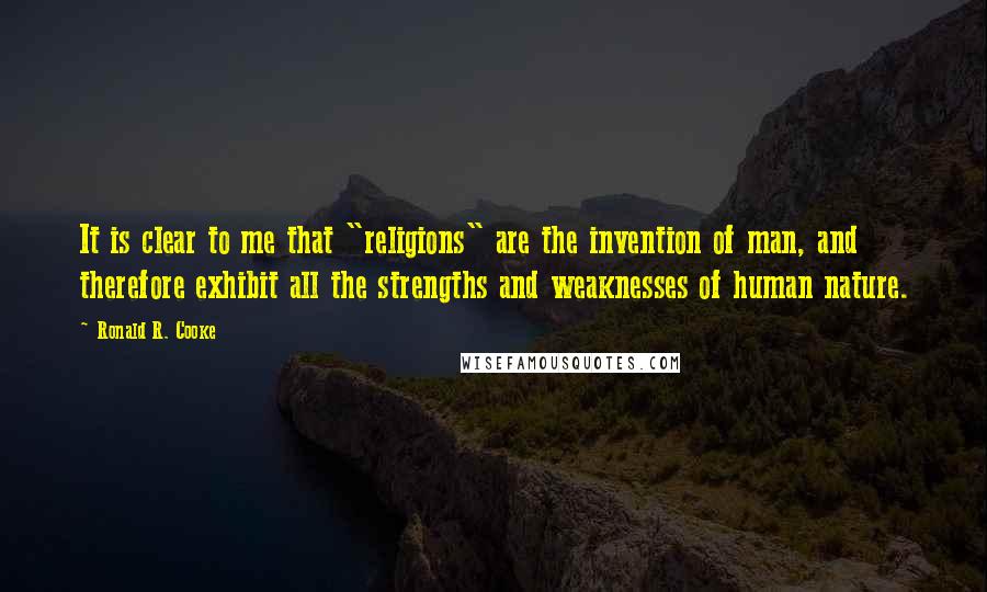 Ronald R. Cooke quotes: It is clear to me that "religions" are the invention of man, and therefore exhibit all the strengths and weaknesses of human nature.