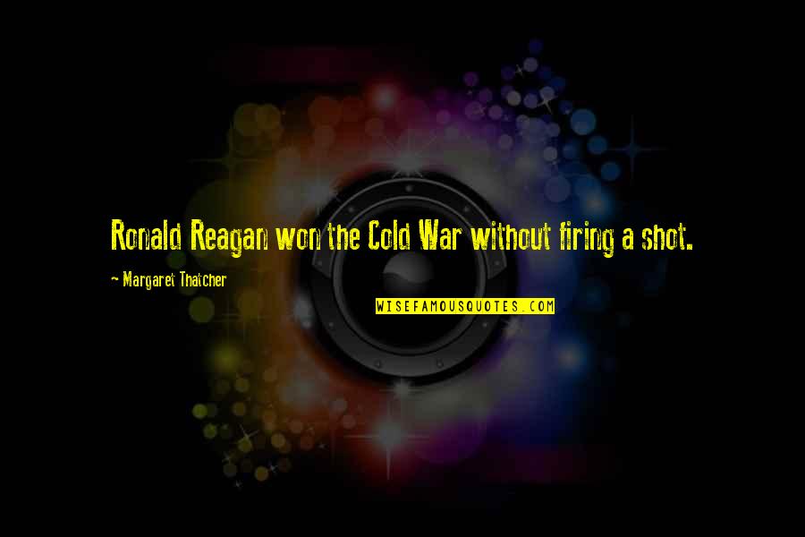 Ronald Reagan Cold War Quotes By Margaret Thatcher: Ronald Reagan won the Cold War without firing