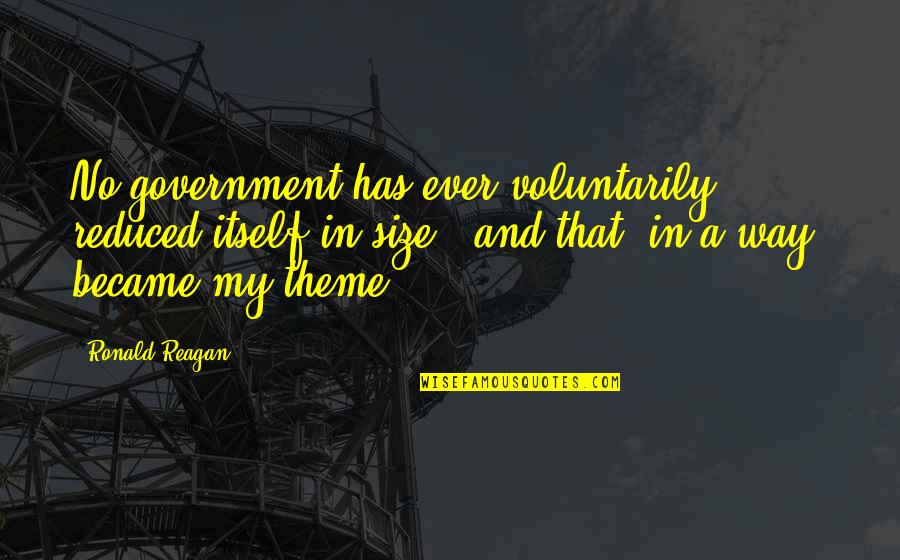 Ronald Reagan Government Quotes By Ronald Reagan: No government has ever voluntarily reduced itself in Ronald Reagan Government Quotes By Ronald Reagan: No government has ever voluntarily reduced itself in