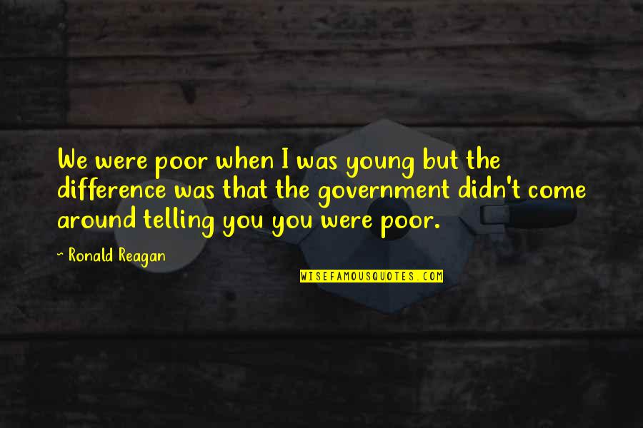 Ronald Reagan Government Quotes By Ronald Reagan: We were poor when I was young but Ronald Reagan Government Quotes By Ronald Reagan: We were poor when I was young but
