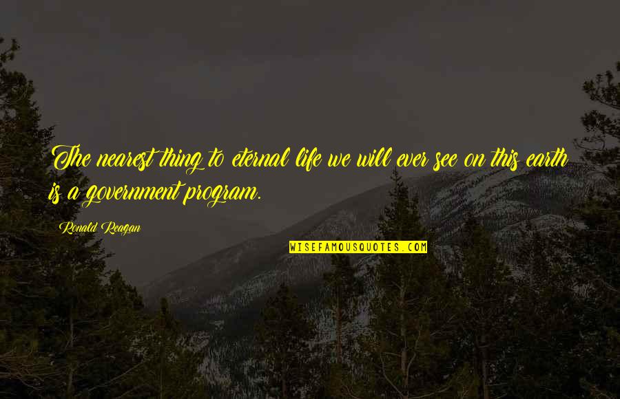 Ronald Reagan Government Quotes By Ronald Reagan: The nearest thing to eternal life we will Ronald Reagan Government Quotes By Ronald Reagan: The nearest thing to eternal life we will