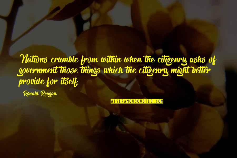 Ronald Reagan Government Quotes By Ronald Reagan: Nations crumble from within when the citizenry asks Ronald Reagan Government Quotes By Ronald Reagan: Nations crumble from within when the citizenry asks