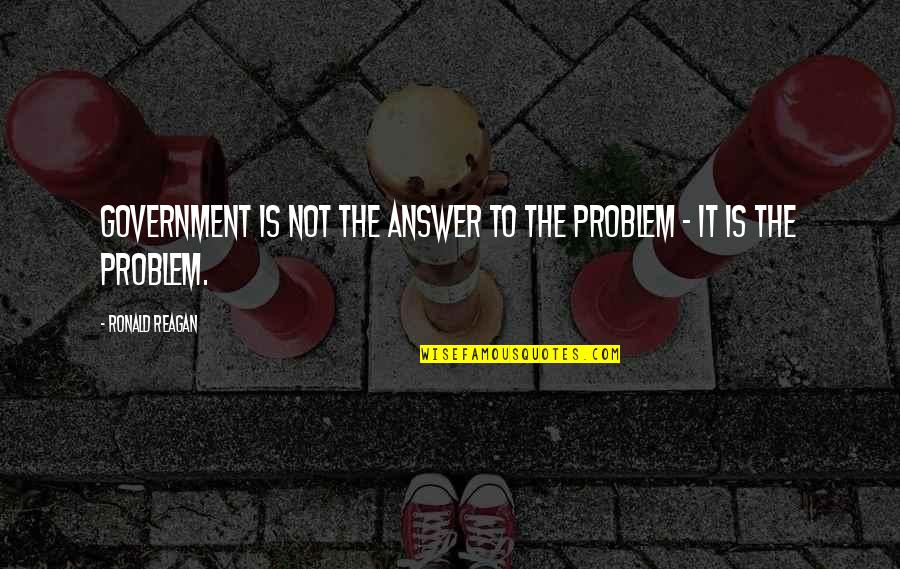 Ronald Reagan Government Quotes By Ronald Reagan: Government is not the answer to the problem Ronald Reagan Government Quotes By Ronald Reagan: Government is not the answer to the problem