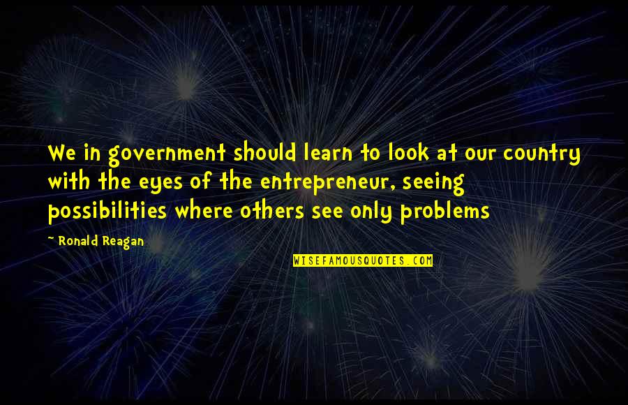 Ronald Reagan Government Quotes By Ronald Reagan: We in government should learn to look at Ronald Reagan Government Quotes By Ronald Reagan: We in government should learn to look at