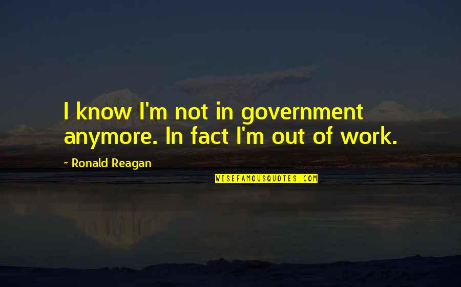 Ronald Reagan Government Quotes By Ronald Reagan: I know I'm not in government anymore. In Ronald Reagan Government Quotes By Ronald Reagan: I know I'm not in government anymore. In