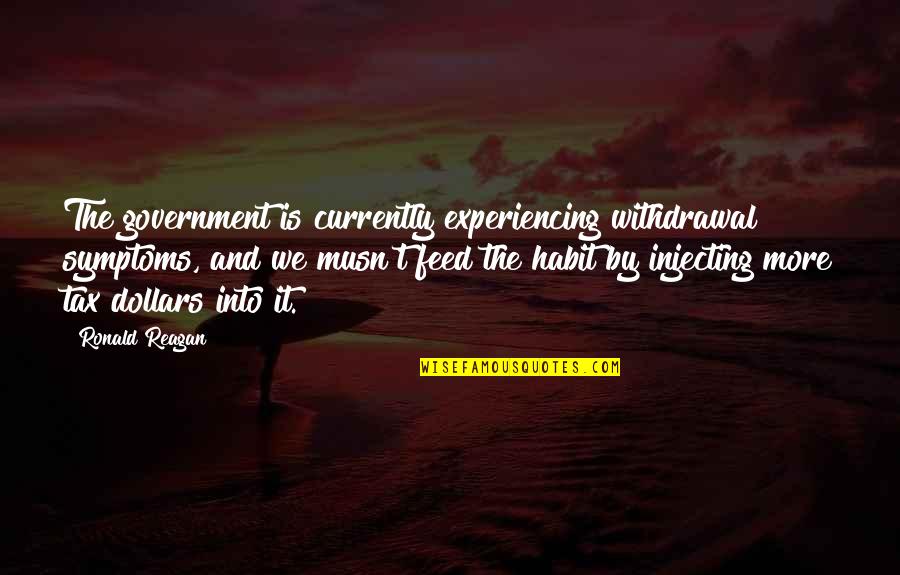 Ronald Reagan Government Quotes By Ronald Reagan: The government is currently experiencing withdrawal symptoms, and Ronald Reagan Government Quotes By Ronald Reagan: The government is currently experiencing withdrawal symptoms, and