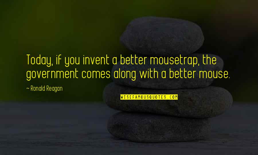 Ronald Reagan Government Quotes By Ronald Reagan: Today, if you invent a better mousetrap, the Ronald Reagan Government Quotes By Ronald Reagan: Today, if you invent a better mousetrap, the