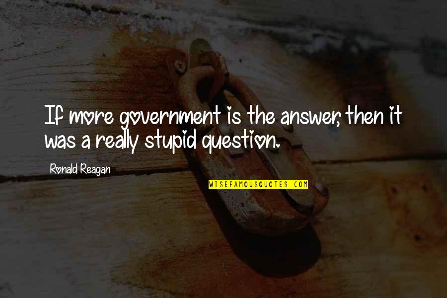 Ronald Reagan Government Quotes By Ronald Reagan: If more government is the answer, then it