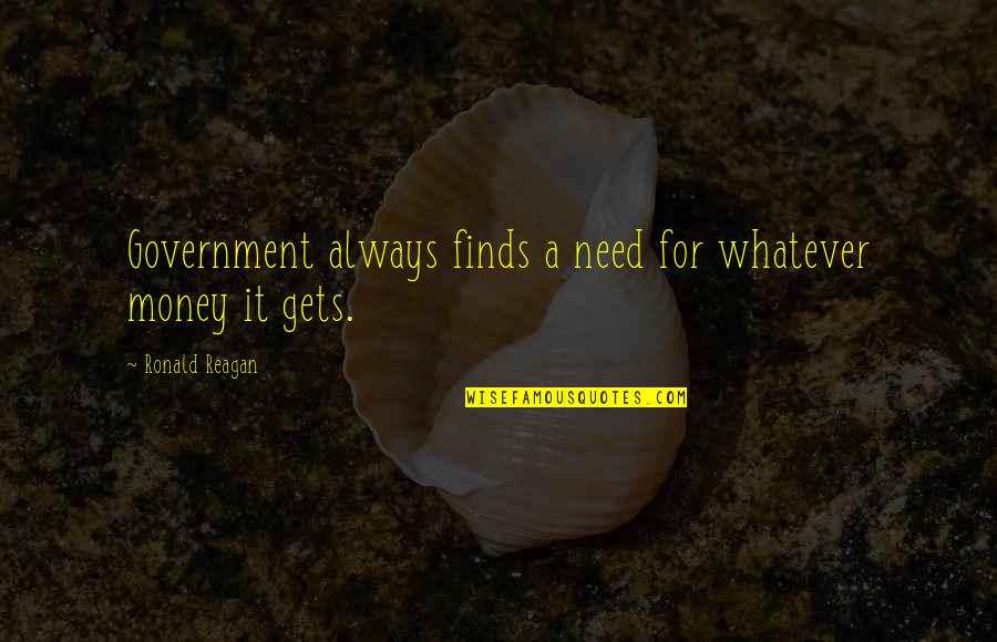 Ronald Reagan Government Quotes By Ronald Reagan: Government always finds a need for whatever money Ronald Reagan Government Quotes By Ronald Reagan: Government always finds a need for whatever money
