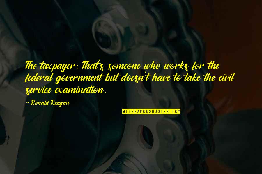Ronald Reagan Government Quotes By Ronald Reagan: The taxpayer: That's someone who works for the Ronald Reagan Government Quotes By Ronald Reagan: The taxpayer: That's someone who works for the