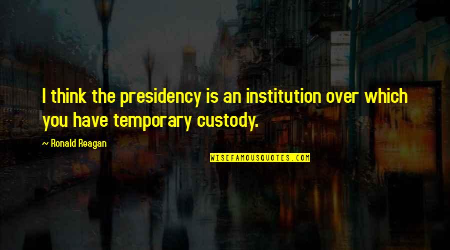 Ronald Reagan Government Quotes By Ronald Reagan: I think the presidency is an institution over