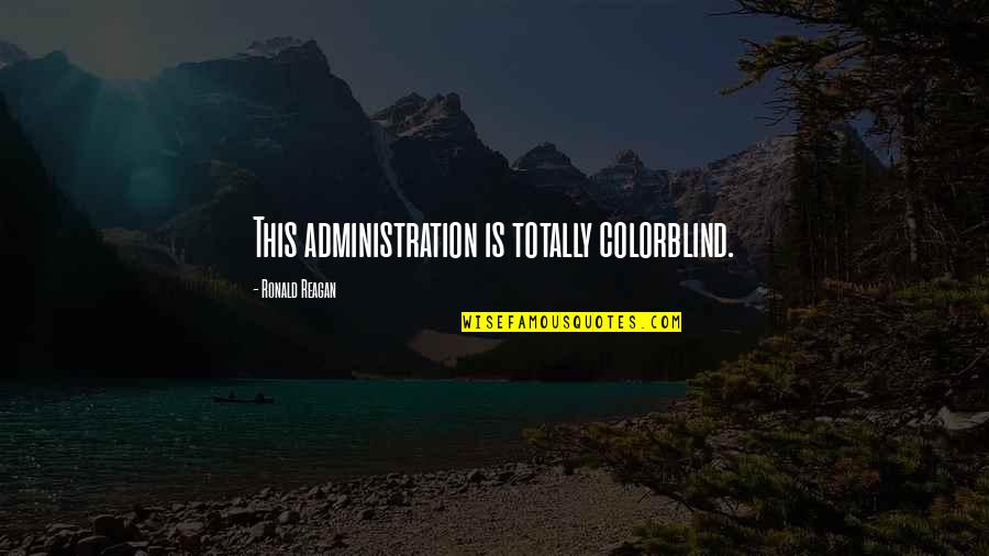 Ronald Reagan Government Quotes By Ronald Reagan: This administration is totally colorblind. Ronald Reagan Government Quotes By Ronald Reagan: This administration is totally colorblind.