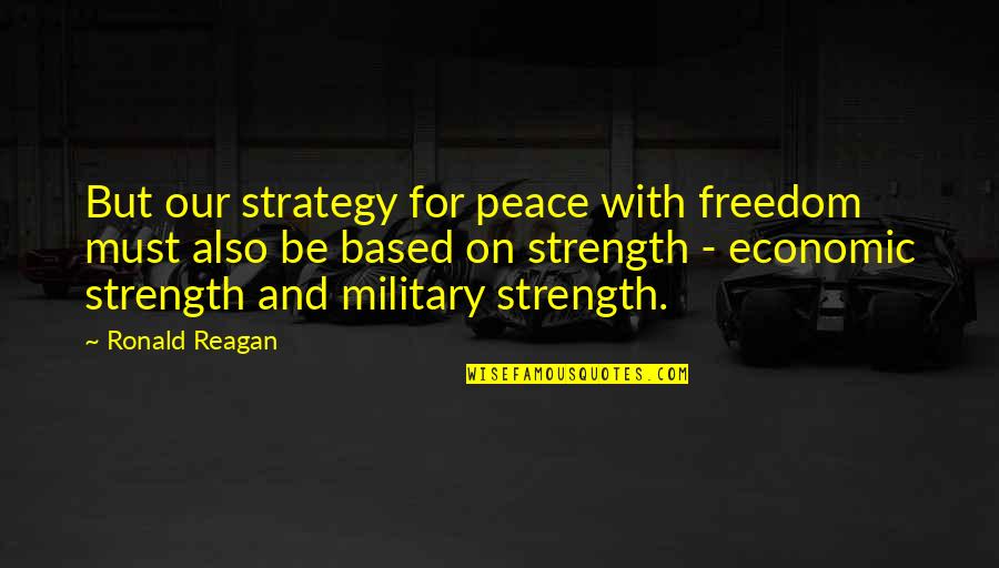 Ronald Reagan Military Quotes By Ronald Reagan: But our strategy for peace with freedom must Ronald Reagan Military Quotes By Ronald Reagan: But our strategy for peace with freedom must