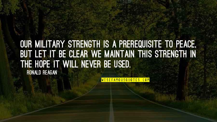 Ronald Reagan Military Quotes By Ronald Reagan: Our military strength is a prerequisite to peace,